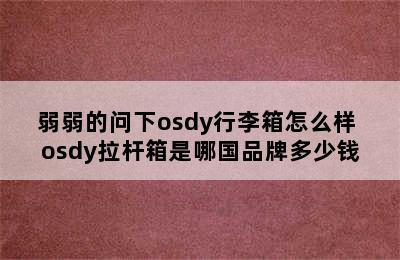 弱弱的问下osdy行李箱怎么样 osdy拉杆箱是哪国品牌多少钱